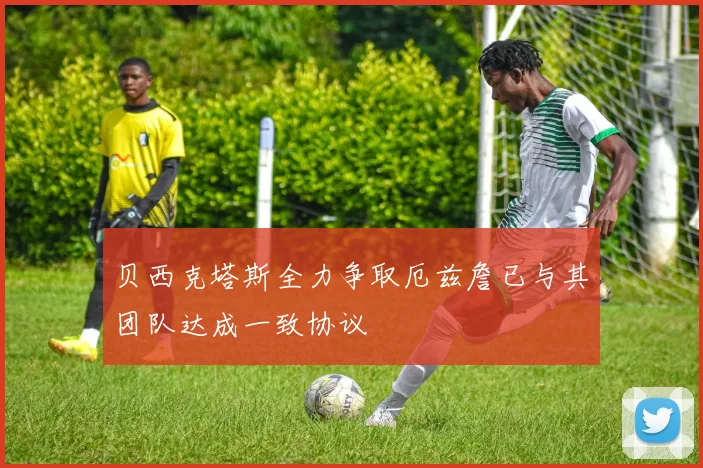 贝西克塔斯全力争取厄兹詹已与其团队达成一致协议