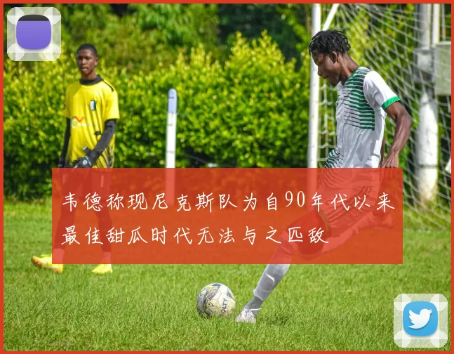 韦德称现尼克斯队为自90年代以来最佳甜瓜时代无法与之匹敌