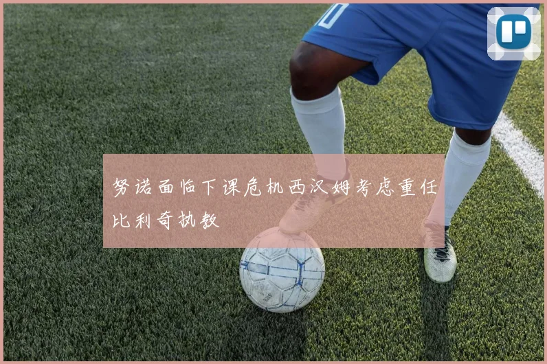 努诺面临下课危机西汉姆考虑重任比利奇执教