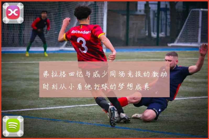 弗拉格回忆与威少同场竞技的激动时刻从小看他打球的梦想成真