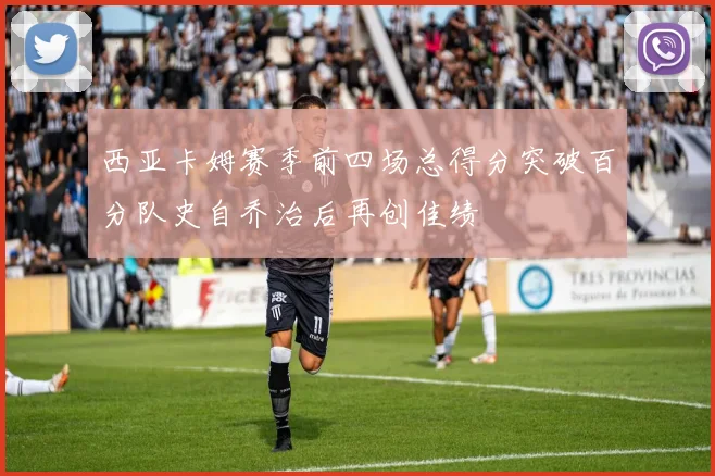 西亚卡姆赛季前四场总得分突破百分队史自乔治后再创佳绩