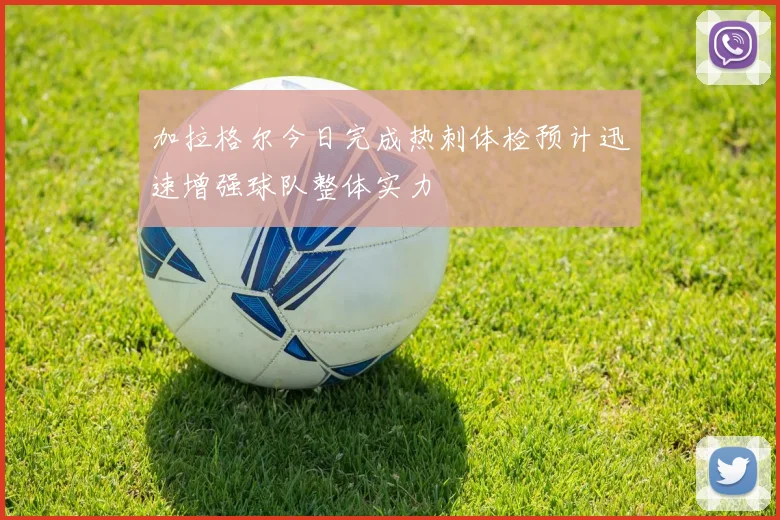加拉格尔今日完成热刺体检预计迅速增强球队整体实力