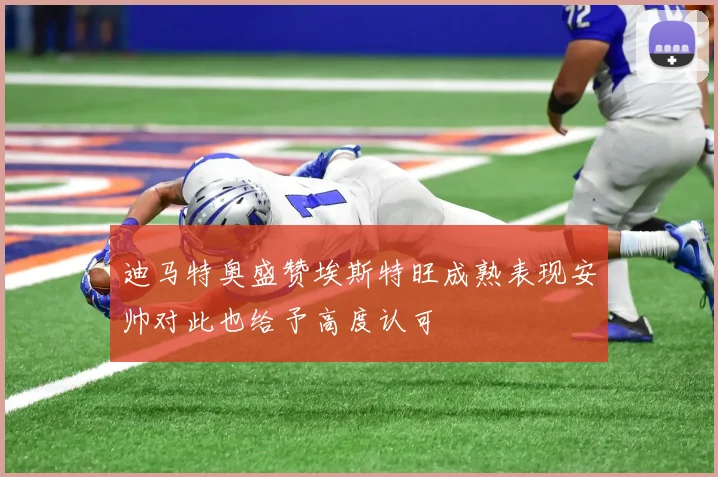迪马特奥盛赞埃斯特旺成熟表现安帅对此也给予高度认可