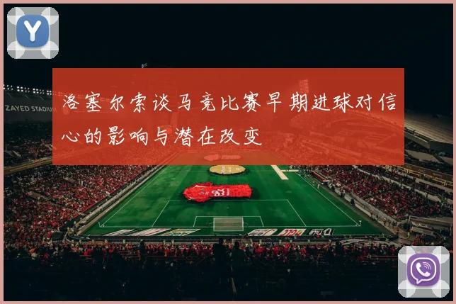 洛塞尔索谈马竞比赛早期进球对信心的影响与潜在改变