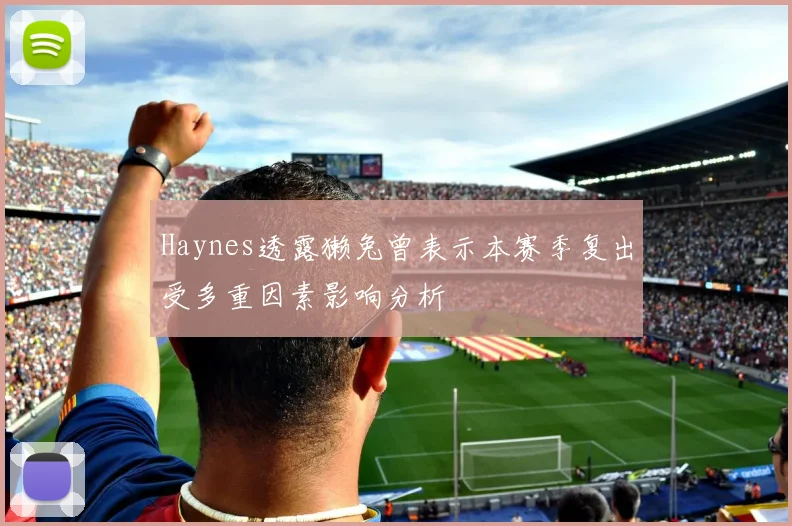 Haynes透露獭兔曾表示本赛季复出受多重因素影响分析