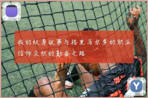 我的纹身故事与格里马尔多的职业信仰交织的勤奋之路