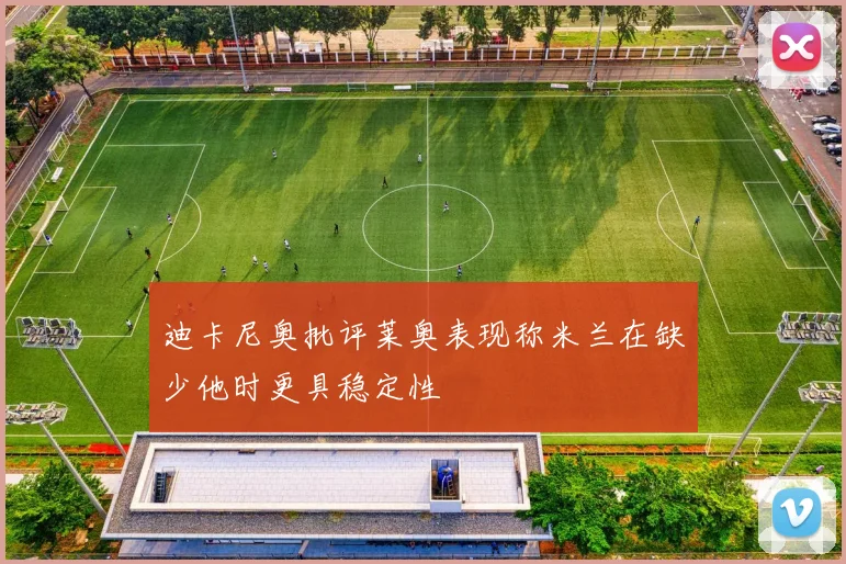 迪卡尼奥批评莱奥表现称米兰在缺少他时更具稳定性