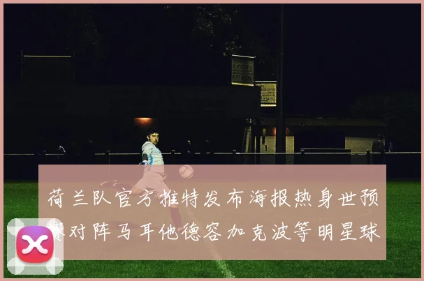 荷兰队官方推特发布海报热身世预赛对阵马耳他德容加克波等明星球员亮相