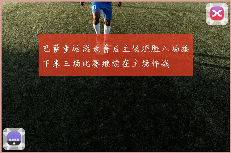 巴萨重返诺坎普后主场连胜八场接下来三场比赛继续在主场作战