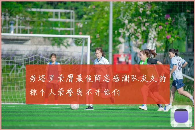 劳塔罗荣膺最佳阵容感谢队友支持称个人荣誉离不开你们