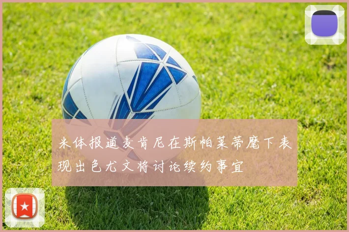 米体报道麦肯尼在斯帕莱蒂麾下表现出色尤文将讨论续约事宜